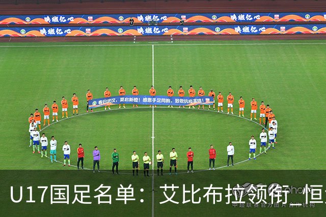 U17国足名单：艾比布拉领衔 恒大足校6人入选